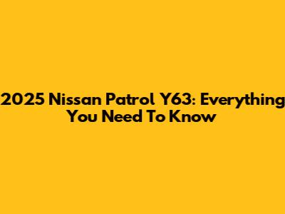 2025 Nissan Patrol Y63: Everything You Need To Know