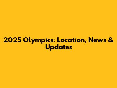 2025 Olympics: Location, News & Updates