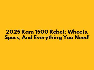 2025 Ram 1500 Rebel: Wheels, Specs, And Everything You Need!