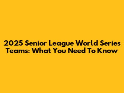 2025 Senior League World Series Teams: What You Need To Know
