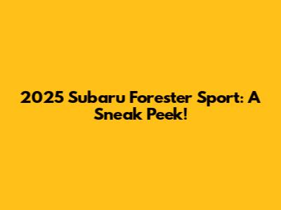 2025 Subaru Forester Sport: A Sneak Peek!