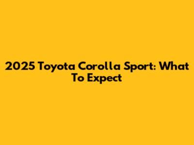 2025 Toyota Corolla Sport: What To Expect