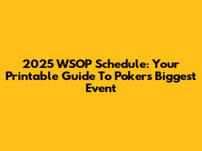 2025 WSOP Schedule: Your Printable Guide To Poker's Biggest Event