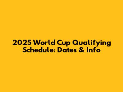 2025 World Cup Qualifying Schedule: Dates & Info