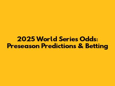 2025 World Series Odds: Preseason Predictions & Betting