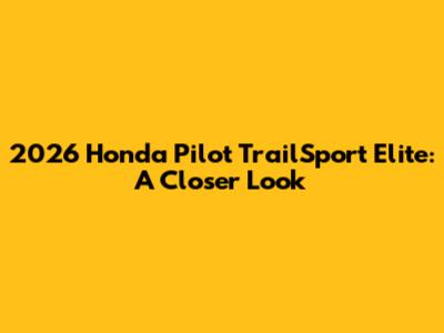 2026 Honda Pilot TrailSport Elite: A Closer Look