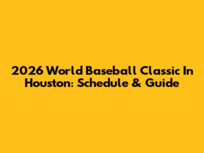 2026 World Baseball Classic In Houston: Schedule & Guide