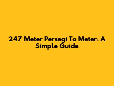 247 Meter Persegi To Meter: A Simple Guide