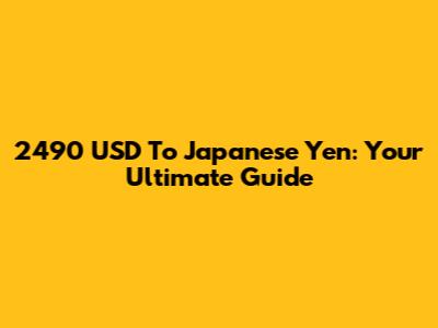 2490 USD To Japanese Yen: Your Ultimate Guide