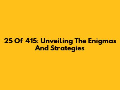 25 Of 415: Unveiling The Enigmas And Strategies