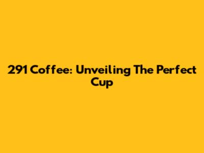 291 Coffee: Unveiling The Perfect Cup