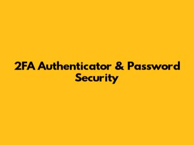 2FA Authenticator & Password Security