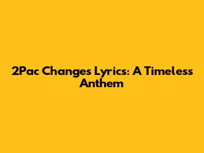 2Pac Changes Lyrics: A Timeless Anthem