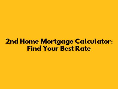 2nd Home Mortgage Calculator: Find Your Best Rate