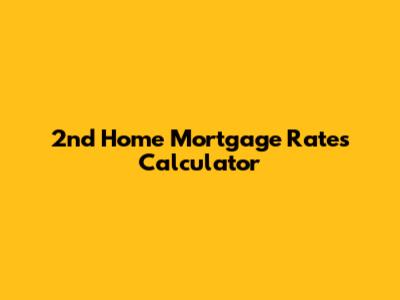 2nd Home Mortgage Rates Calculator