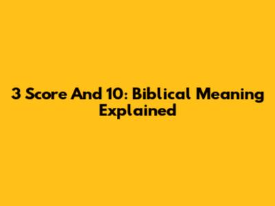 3 Score And 10: Biblical Meaning Explained