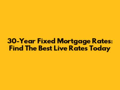 30-Year Fixed Mortgage Rates: Find The Best Live Rates Today