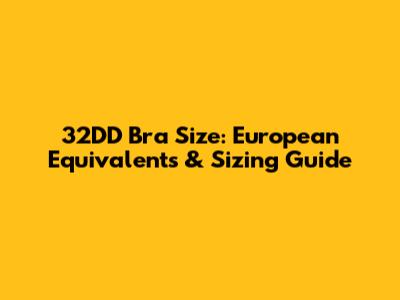 32DD Bra Size: European Equivalents & Sizing Guide