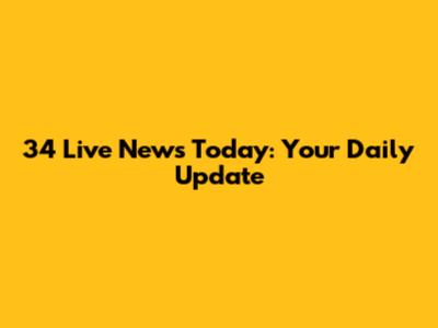 34 Live News Today: Your Daily Update