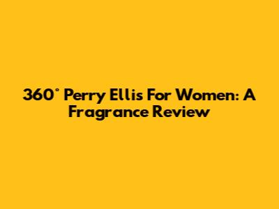 360° Perry Ellis For Women: A Fragrance Review
