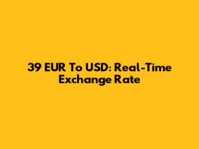 39 EUR To USD: Real-Time Exchange Rate