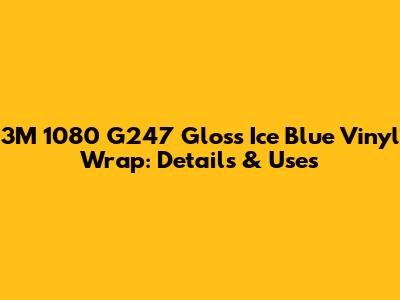 3M 1080 G247 Gloss Ice Blue Vinyl Wrap: Details & Uses