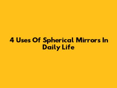 4 Uses Of Spherical Mirrors In Daily Life