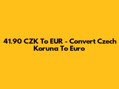 41.90 CZK To EUR - Convert Czech Koruna To Euro
