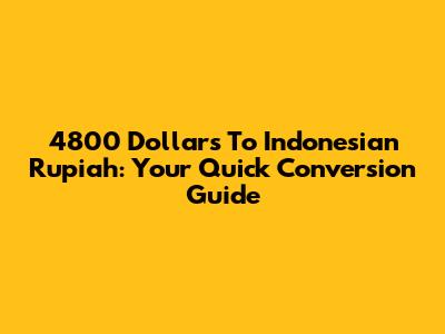 4800 Dollars To Indonesian Rupiah: Your Quick Conversion Guide