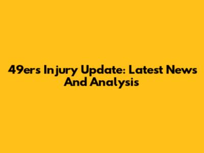 49ers Injury Update: Latest News And Analysis