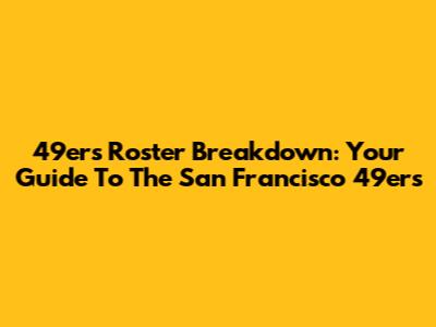 49ers Roster Breakdown: Your Guide To The San Francisco 49ers