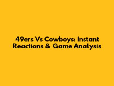 49ers Vs Cowboys: Instant Reactions & Game Analysis
