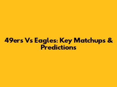 49ers Vs Eagles: Key Matchups & Predictions