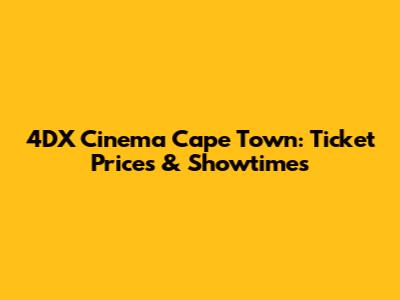 4DX Cinema Cape Town: Ticket Prices & Showtimes