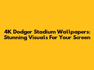 4K Dodger Stadium Wallpapers: Stunning Visuals For Your Screen