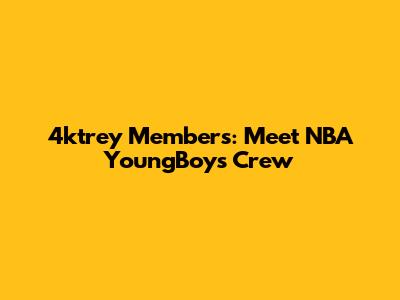 4ktrey Members: Meet NBA YoungBoy's Crew