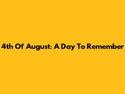 4th Of August: A Day To Remember
