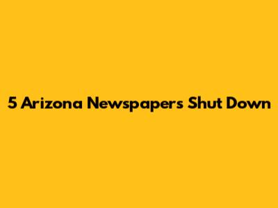 5 Arizona Newspapers Shut Down