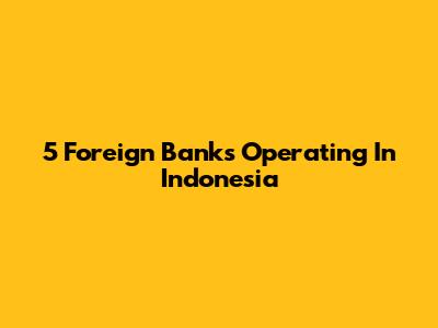 5 Foreign Banks Operating In Indonesia