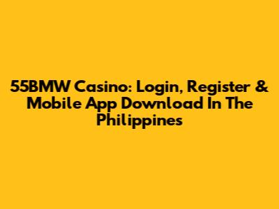 55BMW Casino: Login, Register & Mobile App Download In The Philippines