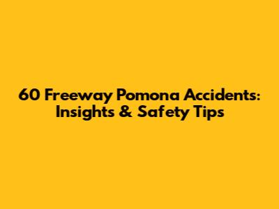 60 Freeway Pomona Accidents: Insights & Safety Tips