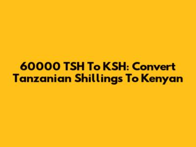 60000 TSH To KSH: Convert Tanzanian Shillings To Kenyan