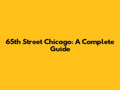 65th Street Chicago: A Complete Guide