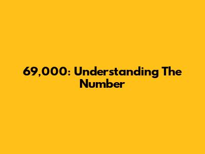 69,000: Understanding The Number