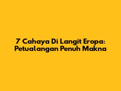 7 Cahaya Di Langit Eropa: Petualangan Penuh Makna