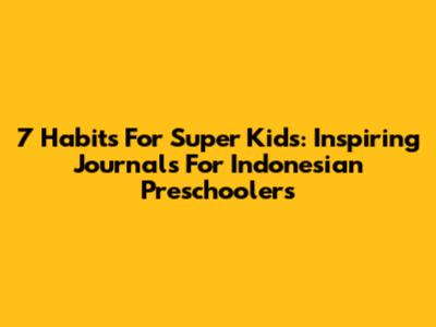 7 Habits For Super Kids: Inspiring Journals For Indonesian Preschoolers