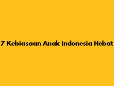 7 Kebiasaan Anak Indonesia Hebat