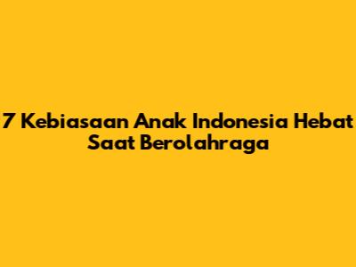 7 Kebiasaan Anak Indonesia Hebat Saat Berolahraga
