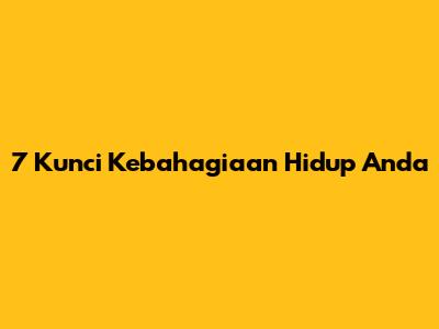 7 Kunci Kebahagiaan Hidup Anda