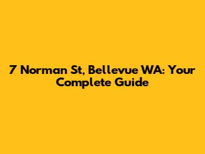 7 Norman St, Bellevue WA: Your Complete Guide